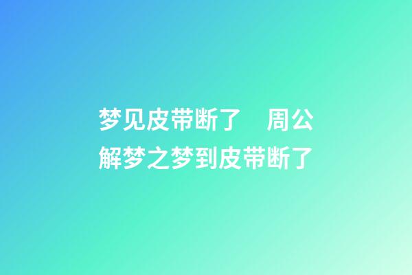 梦见皮带断了　周公解梦之梦到皮带断了